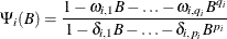 \[  {\Psi }_{i}({B})=\frac{1-{\omega }_{i,1}{B}-{\ldots }- {\omega }_{i,q_{i}}{B}^{q_{i}}}{1-{\delta }_{i,1}{B}-{\ldots }- {\delta }_{i,p_{i}}{B}^{p_{i}}}  \]