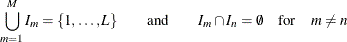 \[  \bigcup _{m=1}^ M I_ m = \{  1,\ldots ,L\}  \qquad \text {and}\qquad I_ m\cap I_ n = \emptyset \quad \text {for}\quad m\ne n  \]