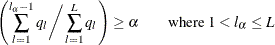 \[  \left(\sum _{l=1}^{l_\alpha -1}q_ l \bigg/ \sum _{l=1}^{L}q_ l \right) \ge \alpha \qquad \text {where } 1 < l_\alpha \le L  \]