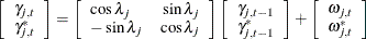 \[  \left[ \begin{array}{c} \gamma _{j,t} \\ \gamma ^{*}_{j,t} \end{array} \right] = \left[ \begin{array}{lr} \cos \lambda _ j &  \sin \lambda _ j \\ - \sin \lambda _ j &  \cos \lambda _ j \end{array} \right] \left[ \begin{array}{c} \gamma _{j,t-1} \\ \gamma ^{*}_{j,t-1} \end{array} \right] + \left[ \begin{array}{c} \omega _{j,t} \\ \omega ^{*}_{j,t} \end{array} \right]  \]