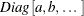 $Diag \left[ a , b, \ldots \;  \right] $