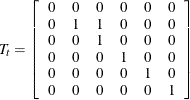 \[  T_{t} = \left[ \begin{array}{cccccc} 0 &  0 &  0 &  0 &  0 &  0 \\ 0 &  1 &  1 &  0 &  0 &  0 \\ 0 &  0 &  1 &  0 &  0 &  0 \\ 0 &  0 &  0 &  1 &  0 &  0 \\ 0 &  0 &  0 &  0 &  1 &  0 \\ 0 &  0 &  0 &  0 &  0 &  1 \end{array} \right]  \]