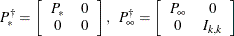 \[  P^{\dagger }_{*} = \left[ \begin{array}{cc} P_{*} &  0 \\ 0 &  0 \end{array} \right] , \; \;  P^{\dagger }_{\infty } = \left[ \begin{array}{cc} P_{\infty } &  0 \\ 0 &  I_{k, k} \end{array} \right] \; \;   \]