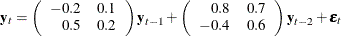 \begin{eqnarray*}  \mb{y} _ t = \left( \begin{array}{rr} -0.2 &  0.1 \\ 0.5 &  0.2 \\ \end{array} \right) \mb{y} _{t-1} + \left( \begin{array}{rr} 0.8 &  0.7 \\ -0.4 &  0.6 \\ \end{array} \right) \mb{y} _{t-2} + \bepsilon _ t \end{eqnarray*}