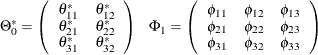 \begin{eqnarray*}  \Theta _0^{*} = \left( \begin{array}{rr} \theta ^{*}_{11} &  \theta ^{*}_{12} \\ \theta ^{*}_{21} &  \theta ^{*}_{22} \\ \theta ^{*}_{31} &  \theta ^{*}_{32} \end{array} \right) ~ ~ ~  \Phi _1 = \left( \begin{array}{rrr} \phi _{11} &  \phi _{12} &  \phi _{13} \\ \phi _{21} &  \phi _{22} &  \phi _{23} \\ \phi _{31} &  \phi _{32} &  \phi _{33} \end{array} \right) \end{eqnarray*}