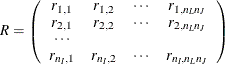 \[  R= \left( \begin{array}{cccc} r_{1,1} &  r_{1,2} &  \cdots &  r_{1,n_ L n_ J} \\ r_{2,1} &  r_{2,2} &  \cdots &  r_{2,n_ L n_ J} \\ \cdots & & & \\ r_{n_ I,1} &  r_{n_ I,2} &  \cdots &  r_{n_ I,n_ L n_ J} \\ \end{array} \right)  \]