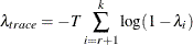 \[  \lambda _{trace} = -T\sum _{i=r+1}^{k}\log (1-\lambda _ i)  \]