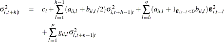 \begin{eqnarray*}  \sigma _{i,t+h|t}^2 & =&  c_ i + \sum _{l=1}^{h-1} (a_{ii,l}+{b}_{ii,l}/2) \sigma _{i,t+h-1|t}^2 + \sum _{l=h}^ q (a_{ii,l}+1_{\bepsilon _{i,t-l}<0} {b}_{ii,l}) \bepsilon ^2_{i,t-l} \\ & &  + \sum _{l=1}^ p {g_{ii,l} \sigma _{i,t+h-1|t}^2} \end{eqnarray*}