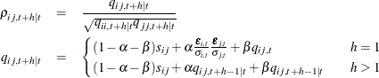 \begin{eqnarray*}  \rho _{ij,t+h|t} & =&  \frac{q_{ij,t+h|t}}{\sqrt {q_{ii,t+h|t} q_{jj,t+h|t}}} \\ q_{ij,t+h|t} & =& \begin{cases}  (1-\alpha -\beta )s_{ij} + \alpha \frac{\bepsilon _{i,t}}{\sigma _{i,t}}\frac{\bepsilon _{j,t}}{\sigma _{j,t}} + \beta q_{ij,t} &  ~ ~ ~ ~ h=1\\ (1-\alpha -\beta )s_{ij} + \alpha q_{ij,t+h-1|t} + \beta q_{ij,t+h-1|t} &  ~ ~ ~ ~ h>1\\ \end{cases}\end{eqnarray*}