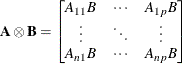 \[  \mb {A}\otimes \mb {B}= \left[ \begin{matrix}  A_{11} B   &  \cdots   &  A_{1p}B   \cr \vdots   &  \ddots   &  \vdots   \cr A_{n1} B   &  \cdots   &  A_{np} B   \end{matrix} \right]  \]