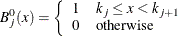 \[  B_{j}^0(x) = \left\{  \begin{array}{ll} 1 &  k_ j \leq x < k_{j+1} \cr 0 &  \mbox{otherwise} \end{array} \right.  \]