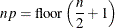 \[  np = \mbox{floor}\left(\frac{n}{2} + 1 \right) ~   \]