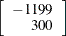 $\displaystyle  \left[ \begin{array}{r} -1199 \\ 300 \end{array} \right]  $