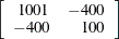 $\displaystyle  \left[ \begin{array}{rr} 1001 &  -400 \\ -400 &  100 \end{array} \right]  $