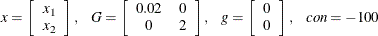 \[  x = \left[ \begin{array}{c} x_1 \\ x_2 \end{array} \right], ~ ~ ~  G = \left[ \begin{array}{cc} 0.02 &  0 \\ 0 &  2 \end{array} \right], ~ ~ ~  g = \left[ \begin{array}{c} 0 \\ 0 \end{array} \right], ~ ~ ~  \mbox{\Emph{con}} = -100  \]