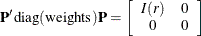 \[  \mb {P}^{\prime }\mbox{diag}(\mbox{weights})\mb {P} = \left[ \begin{array}{cc} I(r) &  0 \\ 0 &  0 \\ \end{array} \right]  \]