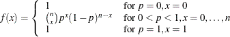 \[  f(x) = \left\{  \begin{array}{ll} 1 &  \mbox{for $p=0,x=0$}\\ {n \choose x}p^ x(1-p)^{n-x} &  \mbox{for $0<p<1,x=0,\ldots ,n$}\\ 1 &  \mbox{for $p=1,x=1$} \end{array} \right.  \]