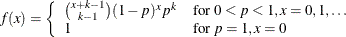 \[  f(x) = \left\{  \begin{array}{ll} {{x+k-1}\choose {k-1}}(1-p)^ xp^ k &  \mbox{for $0<p<1,x=0,1,\ldots $}\\ 1 &  \mbox{for $p=1,x=0$} \end{array} \right.  \]