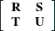 \[  \left[ \begin{array}{cc} \mb {R} &  \mb {S} \\ \mb {T} &  \mb {U} \end{array} \right]  \]