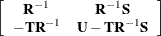 \[  \left[ \begin{array}{cc} \mb {R}^{-1} &  \mb {R}^{-1}\mb {S} \\ -\mb {TR}^{-1} &  \mb {U}-\mb {TR}^{-1}\mb {S} \\ \end{array} \right]  \]