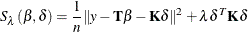 \[  S_\lambda (\beta , \delta ) = \frac{1}{n} \|  y - \bT \beta - \bK \delta \| ^2 + \lambda \delta ^ T \bK \delta  \]