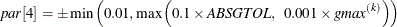 \[  \mathit{par}[4] = \pm \min \left(0.01, \max \left( 0.1 \times \mathit{ABSGTOL}, ~ ~  0.001 \times \mathit{gmax}^{(k)} \right) \right)  \]