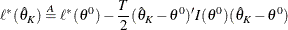 \[  \ell ^*(\hat{\theta }_ K) \stackrel{A}{=} \ell ^*(\theta ^0) - \frac{T}{2}(\hat{\theta }_ K - \theta ^0)^{\prime } I(\theta ^0)(\hat{\theta }_ K - \theta ^0)  \]