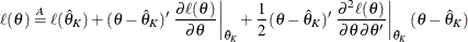 \[  \ell (\theta ) \stackrel{A}{=} \ell (\hat{\theta }_ K) + (\theta - \hat{\theta }_ K)^{\prime } \left. \frac{\partial \ell (\theta )}{\partial \theta } \right|_{\hat{\theta }_ K} + \frac{1}{2}(\theta - \hat{\theta }_ K)^{\prime } \left. \frac{\partial ^2 \ell (\theta )}{\partial \theta \partial \theta ^{\prime }} \right|_{\hat{\theta }_ K}(\theta - \hat{\theta }_ K)  \]