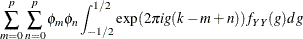 $\displaystyle  \sum _{m=0}^ p \sum _{n=0}^ p \phi _ m\phi _ n \int _{-1/2}^{1/2} \exp (2\pi ig(k-m+n))f_{YY}(g)dg  $