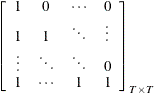 $\displaystyle  \left[\begin{array}{cccc} 1 &  0 &  \cdots &  0 \\ 1 &  1 &  \ddots &  \vdots \\ \vdots &  \ddots &  \ddots &  0 \\ 1 &  \cdots &  1 &  1 \end{array}\right]_{T\times T}  $