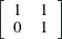 $\displaystyle  \left[ \begin{array}{cc} 1 &  1 \\ 0 &  1 \end{array} \right]  $