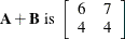 \[  \mb {A} + \mb {B} \mbox{ is } \left[ \begin{array}{rr} 6 &  7 \\ 4 &  4 \\ \end{array} \right]  \]