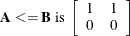 \[  \mb {A} <= \mb {B} \mbox{ is } \left[ \begin{array}{rr} 1 &  1 \\ 0 &  0 \\ \end{array} \right]  \]