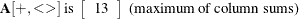 \[  \mb {A}[+,<>] \mbox{ is } \left[ \begin{array}{r} 13 \\ \end{array} \right] \mbox{ (maximum of column sums)}  \]