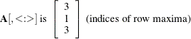 \[  \mb {A}[,<:>] \mbox{ is } \left[ \begin{array}{r} 3 \\ 1 \\ 3 \\ \end{array} \right] \mbox{ (indices of row maxima)}  \]