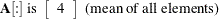 \[  \mb {A}[:] \mbox{ is } \left[ \begin{array}{r} 4 \\ \end{array} \right] \mbox{ (mean of all elements)}  \]