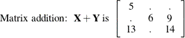 \[  \mbox{Matrix addition:~  } \mb {X} +\mb {Y} \mbox{ is } \left[ \begin{array}{ccc} 5 &  . &  . \\ . &  6 &  9 \\ 13 &  . &  14 \\ \end{array} \right]  \]