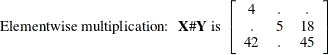 \[  \mbox{Elementwise multiplication:~  } \mb {X} \#  \mb {Y} \mbox{ is } \left[ \begin{array}{ccc} 4 &  . &  . \\ . &  5 &  18 \\ 42 &  . &  45 \\ \end{array} \right]  \]