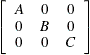 \[  \left[ \begin{array}{ccc} A &  0 &  0 \\ 0 &  B &  0 \\ 0 &  0 &  C \end{array} \right]  \]