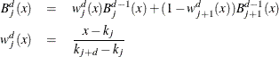 \begin{eqnarray*}  B_{j}^{d}(x) & =&  w_{j}^{d}(x) B_{j}^{d-1}(x) + (1-w_{j+1}^{d}(x)) B_{j+1}^{d-1}(x) \\ w_{j}^{d}(x) & =&  \frac{x-k_ j}{k_{j+d}-k_ j} \end{eqnarray*}