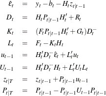 \begin{eqnarray*}  \hat{\epsilon }_ t &  = &  y_ t - b_ t - H_ t z_{t|t-1} \\[0.02in] D_ t &  = &  H_ t P_{t|t-1} H^{\prime }_ t + R_ t \\[0.02in] K_ t &  = &  (F_ t P_{t|t-1} H^{\prime }_ t + G_ t) D_ t^- \\[0.02in] L_ t &  = &  F_ t - K_ t H_ t \\[0.02in] u_{t-1} &  = &  H^{\prime }_ t D_ t^- \hat{\epsilon }_ t + L^{\prime }_ t u_ t \\[0.02in] U_{t-1} &  = &  H^{\prime }_ t D^-_ t H_ t + L^{\prime }_ t U_ t L_ t \\[0.02in] z_{t|T} &  = &  z_{t|t-1} + P_{t|t-1} u_{t-1} \\[0.02in] P_{t|T} &  = &  P_{t|t-1} - P_{t|t-1} U_{t-1} P_{t|t-1} \end{eqnarray*}