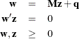 \begin{eqnarray*}  \mb{w} &  = &  \mb{Mz} + \mb{q} \\ \mb{w}^{\prime } \mb{z} &  = &  0 \\ \mb{w},\mb{z} &  \geq &  0 \end{eqnarray*}