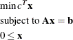 \begin{eqnarray*} & &  \min c^{T}\mb{x} \\ & &  \mbox{subject to } \mb{Ax} = \mb{b} \\ & &  0 \leq \mb{x} \end{eqnarray*}