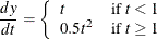 \[  \frac{dy}{dt} = \left\{  \begin{array}{ll} t &  \mbox{if } t<1 \\ 0.5t^2 &  \mbox{if } t \geq 1 \end{array} \right.  \]