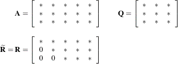 \begin{eqnarray*}  \bA = \left[ \begin{array}{ccccc} * &  * &  * &  * &  * \\ \mbox{}* &  * &  * &  * &  * \\ \mbox{}* &  * &  * &  * &  * \end{array} \right] & &  \bQ = \left[ \begin{array}{ccc} * &  * &  * \\ \mbox{}* &  * &  * \\ \mbox{}* &  * &  * \end{array} \right] \\[0.10in] \widetilde{\bR } = \bR = \left[ \begin{array}{ccccc} * &  * &  * &  * &  * \\ 0 &  * &  * &  * &  * \\ 0 &  0 &  * &  * &  * \end{array} \right] \end{eqnarray*}