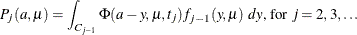 \[  P_ j(a,\mu ) = \int _{C_{j-1}} \Phi (a-y,\mu ,t_ j) f_{j-1}(y,\mu ) ~  dy \mbox{, for } j = 2,3,\ldots  \]