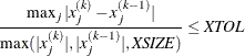 \[  {\max _ j |x_ j^{(k)} - x_ j^{(k-1)}| \over \max (|x_ j^{(k)}|,|x_ j^{(k-1)}|,\mathit{XSIZE})} \leq \mathit{XTOL}  \]