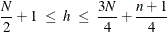 \[  \frac{N}{2} + 1 ~  \leq ~  h ~  \leq ~  \frac{3N}{4} + \frac{n+1}{4}  \]