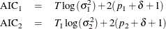 \begin{eqnarray*}  \textrm{AIC}_1 &  = &  T \log (\sigma _1^2) + 2(p_1 + \delta + 1) \\ \textrm{AIC}_2 &  = &  T_1 \log (\sigma _2^2) + 2(p_2 + \delta + 1) \end{eqnarray*}