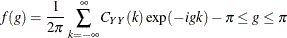 \[  f(g) = \frac{1}{2 \pi } \sum _{k = -\infty }^{\infty } C_{YY}(k) \exp (-igk) -\pi \leq g \leq \pi  \]